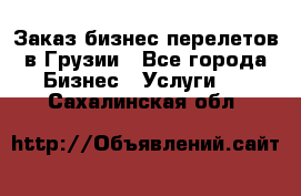 Заказ бизнес перелетов в Грузии - Все города Бизнес » Услуги   . Сахалинская обл.